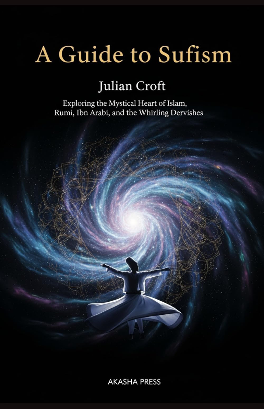 A Guide to Sufism: Exploring the Mystical Heart of Islam, Rumi, Ibn Arabi, and the Whirling Dervishes