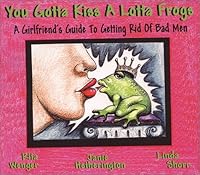 You Gotta Kiss a Lotta Frogs: A Girlfriend's Guide to Getting Rid of Bad Men 0971203008 Book Cover