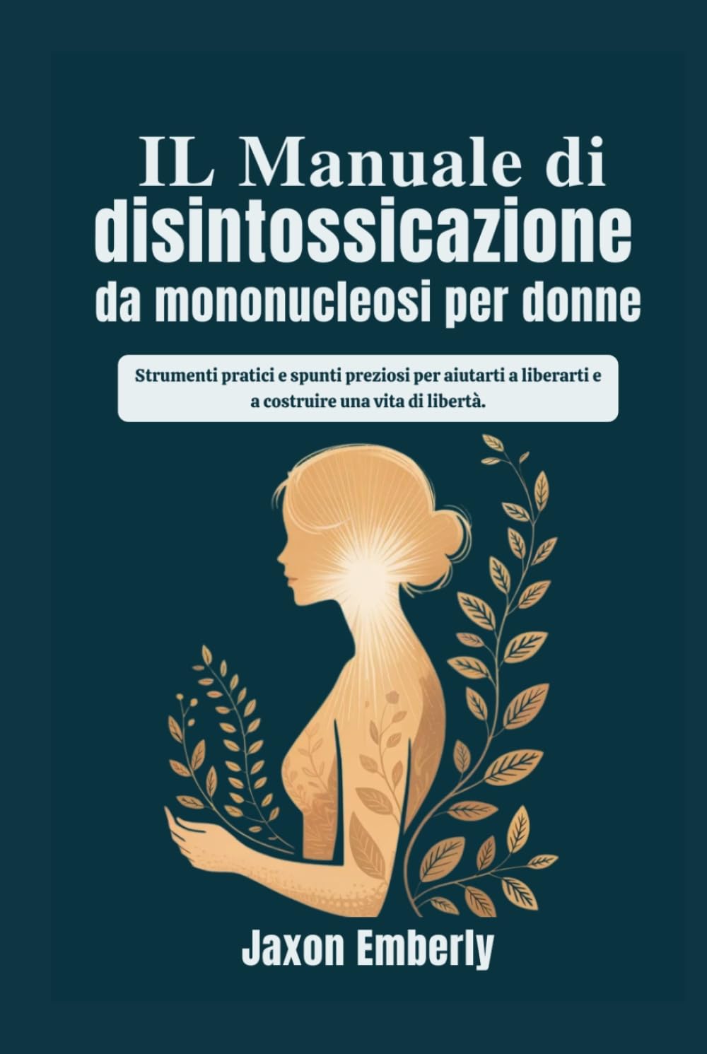 IL Manuale di disintossicazione da mononucleosi per donne: Strumenti pratici e spunti preziosi per aiutarti a liberarti e a costruire una vita di libertà.