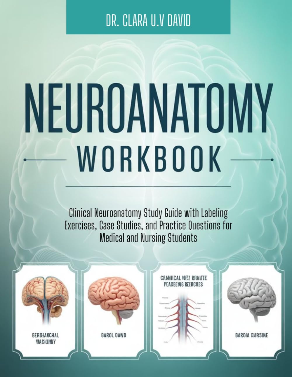 NEUROANATOMY WORKBOOK: Clinical Neuroanatomy Study Guide with Labeling Exercises, Case Studies, and Practice Questions for Medical and Nursing Students