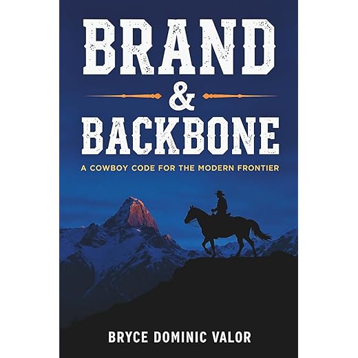 Brand & Backbone: A Cowboy Code for the Modern Frontier: 10 Principles to Live with Purpose, Grit, and Unshakable Integrity