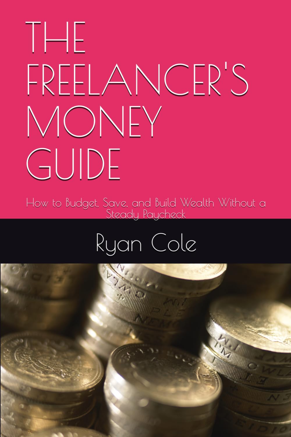THE FREELANCER'S MONEY GUIDE: How to Budget, Save, and Build Wealth Without a Steady Paycheck