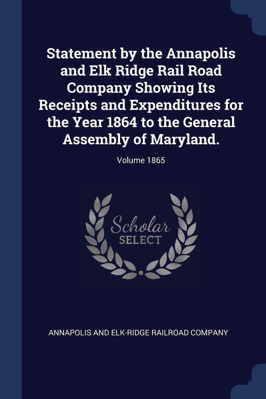 Statement by the Annapolis and Elk Ridge Rail Road Company Showing Its Receipts and Expenditures for the Year 1864 to the General Assembly of Maryland.; Volume 1865