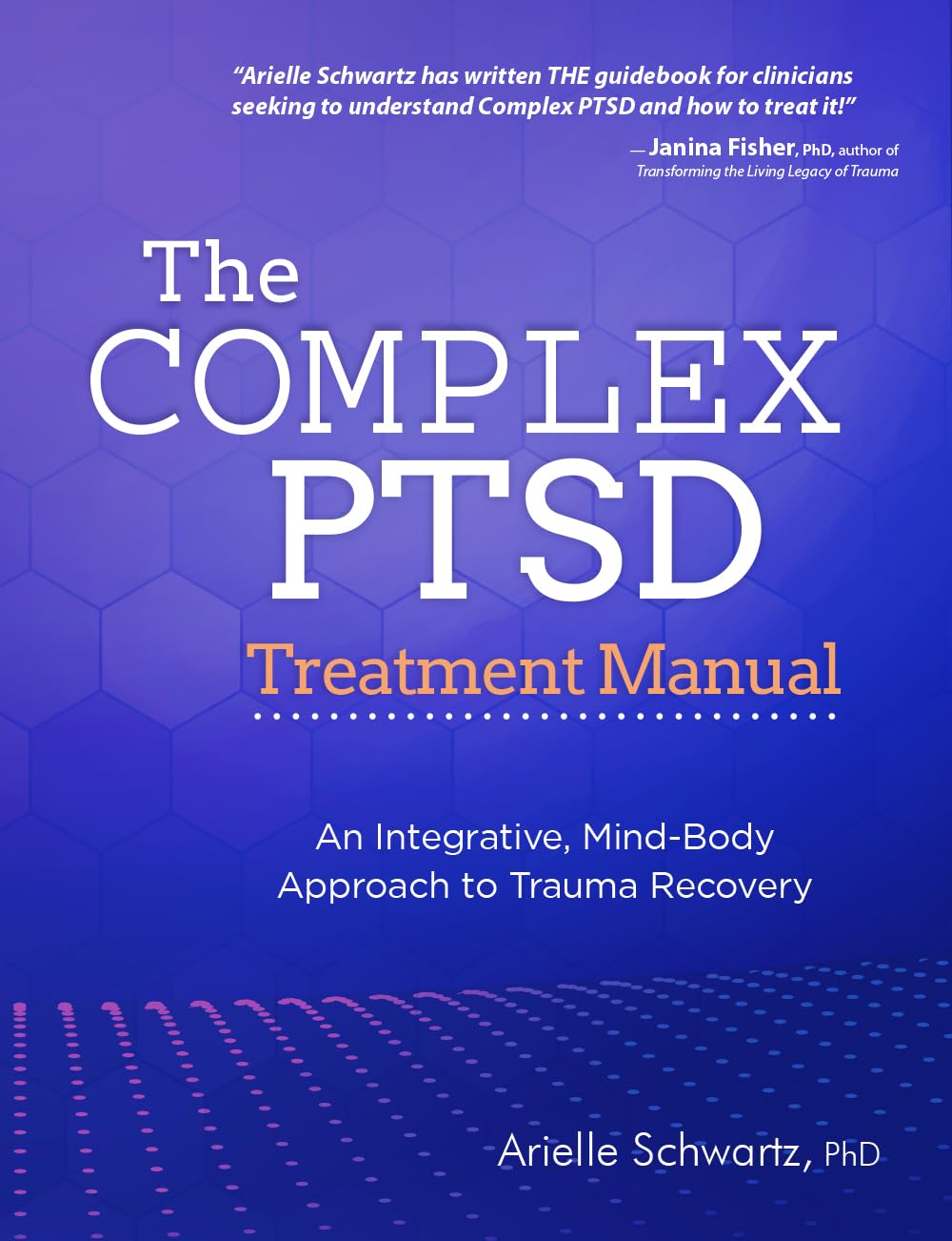 The Complex PTSD Treatment Manual: An Integrative, Mind-Body Approach to Trauma Recovery
