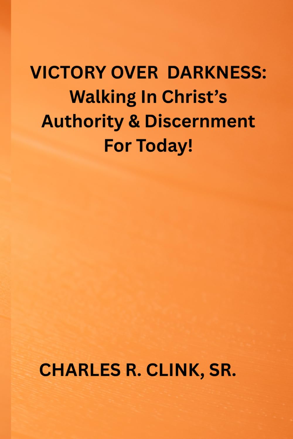 VICTORY OVER DARKNESS: WALKING IN JESUS AUTHORITY AND DISCERNMENT FOR TODAY