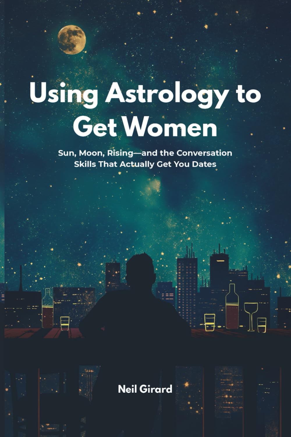 Using Astrology to Get Women: Sun, Moon, Rising—and the Zodiac & Astrology Conversation Skills That Actually Get You Dates (Modern Dating Translated)
