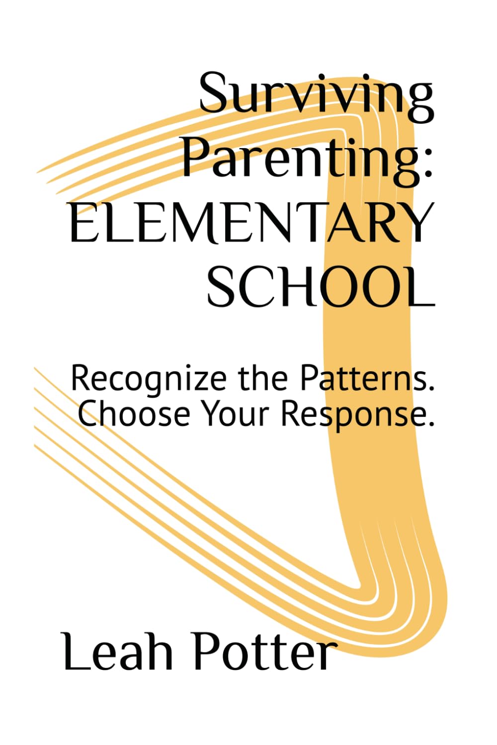 Surviving Parenting: ELEMENTARY SCHOOL: Recognize the Patterns. Choose Your Response. (The Surviving Series)