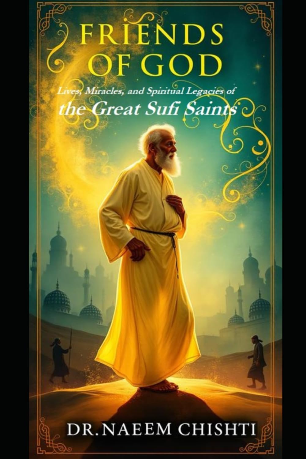 Friends of God: Lives, Miracles, and Spiritual Legacies of the Great Sufi Saints