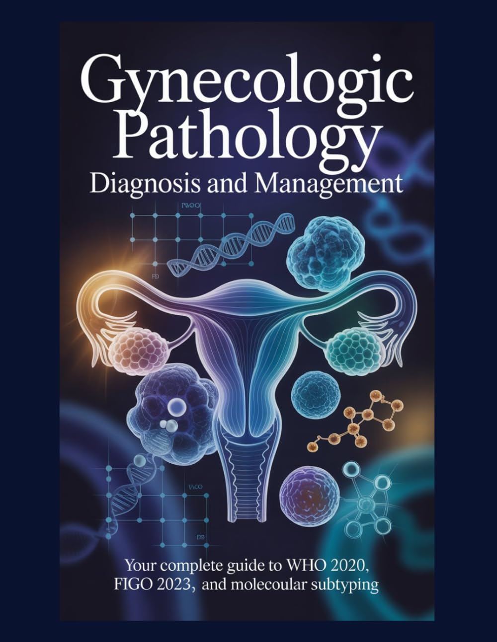 Gynecologic Pathology Diagnosis and Management: Your Complete Guide to WHO 2020, FIGO 2023, and Molecular Subtyping