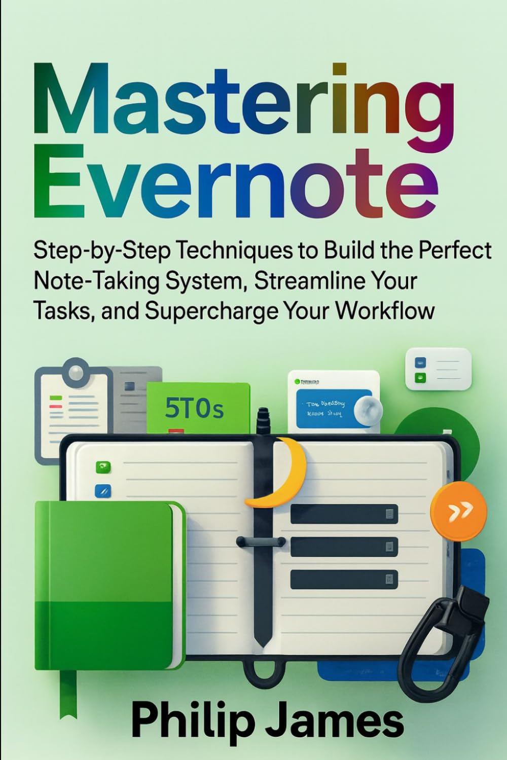 Mastering Evernote: Step-by-Step Techniques to Build the Perfect Note-Taking System, Streamline Your Tasks, and Supercharge Your Workflow