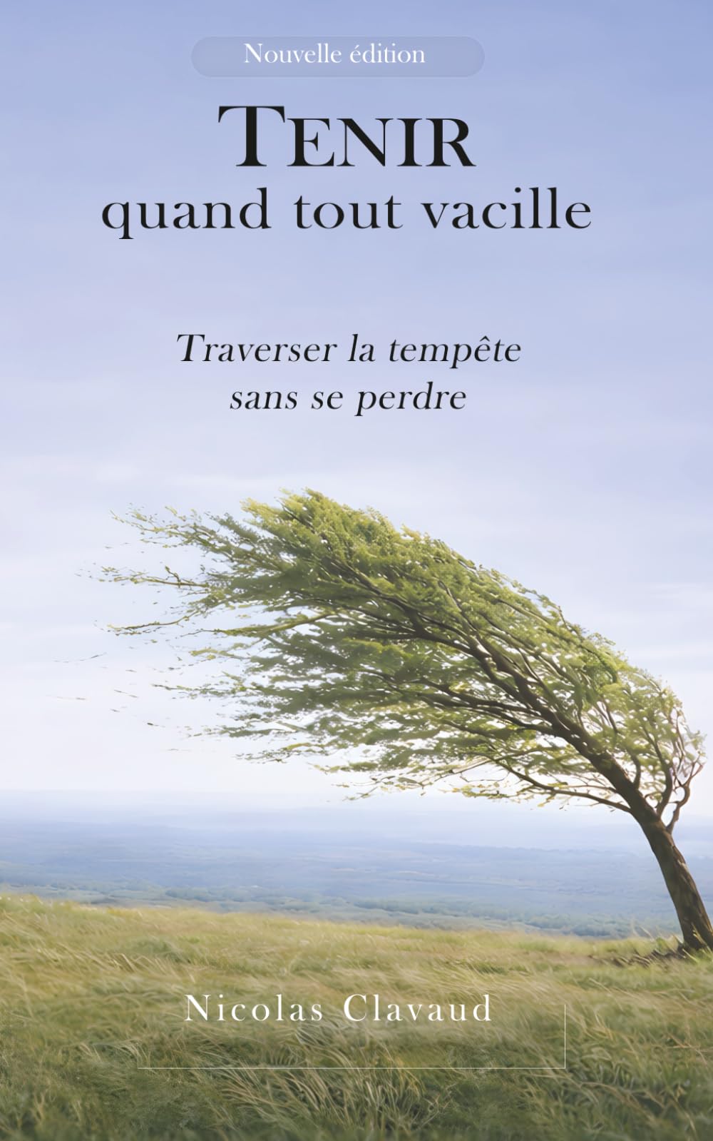 Tenir quand tout vacille: Traverser la tempête sans se perdre