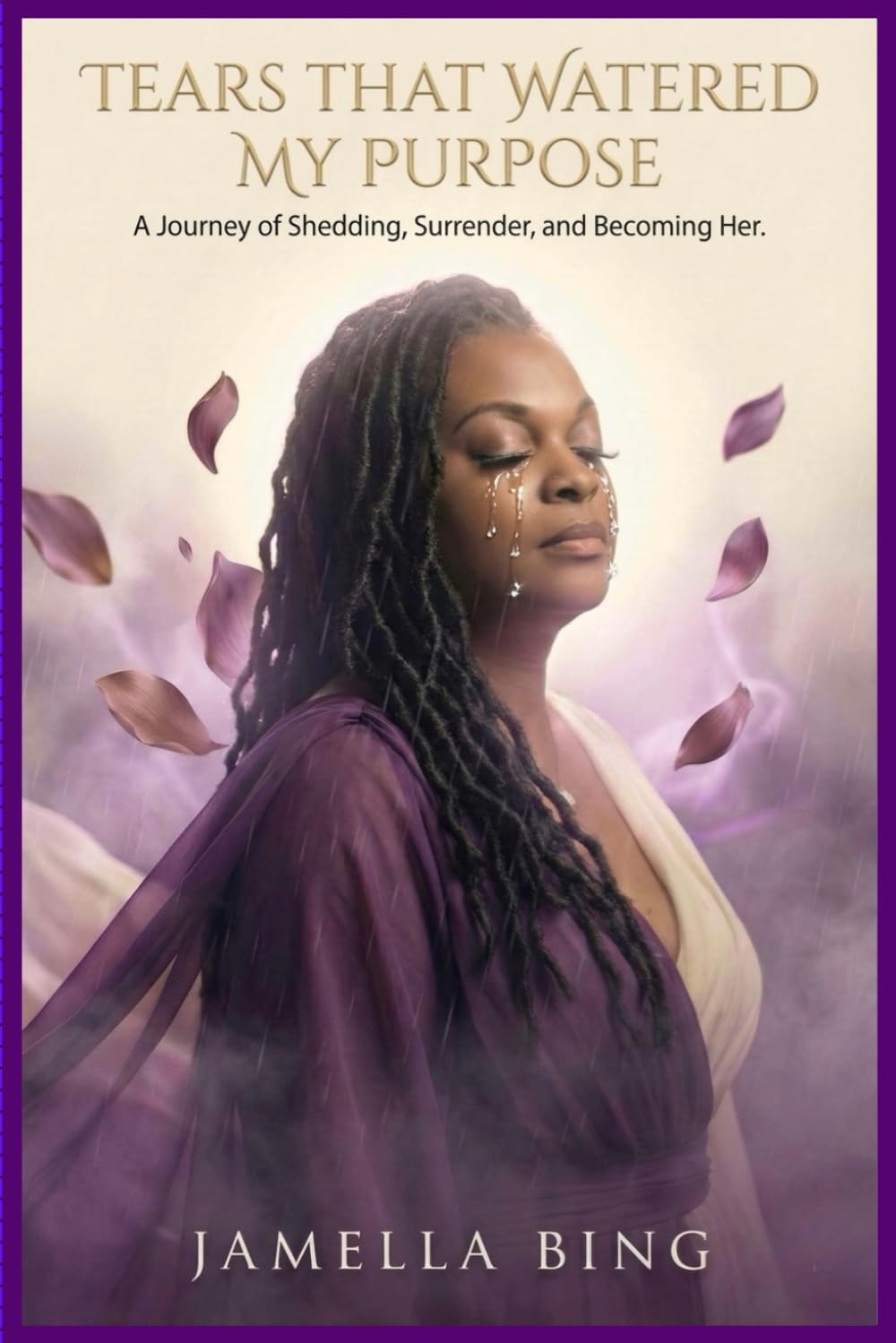 Tears That Watered My Purpose: A Journey of Shedding, Surrender, and Becoming Her