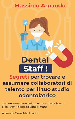 Dental Staff ! - Segreti per Trovare e Assumere collaboratori di talento per il tuo Studio Odontoiatrico: Come trovare ed assumere ASO, odontoiatri, ... receptionists e clinic managers - Svelato