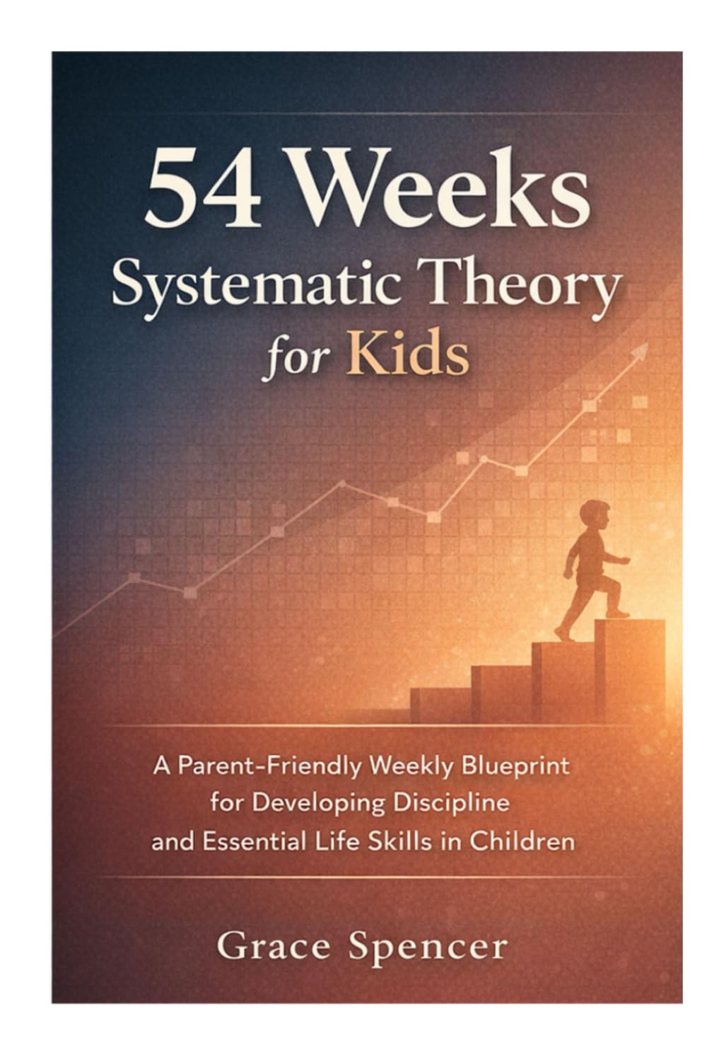 54 Weeks Systematic Theory for Kids: A Parent-Friendly Weekly Blueprint for Developing Discipline and Life Skills in Children