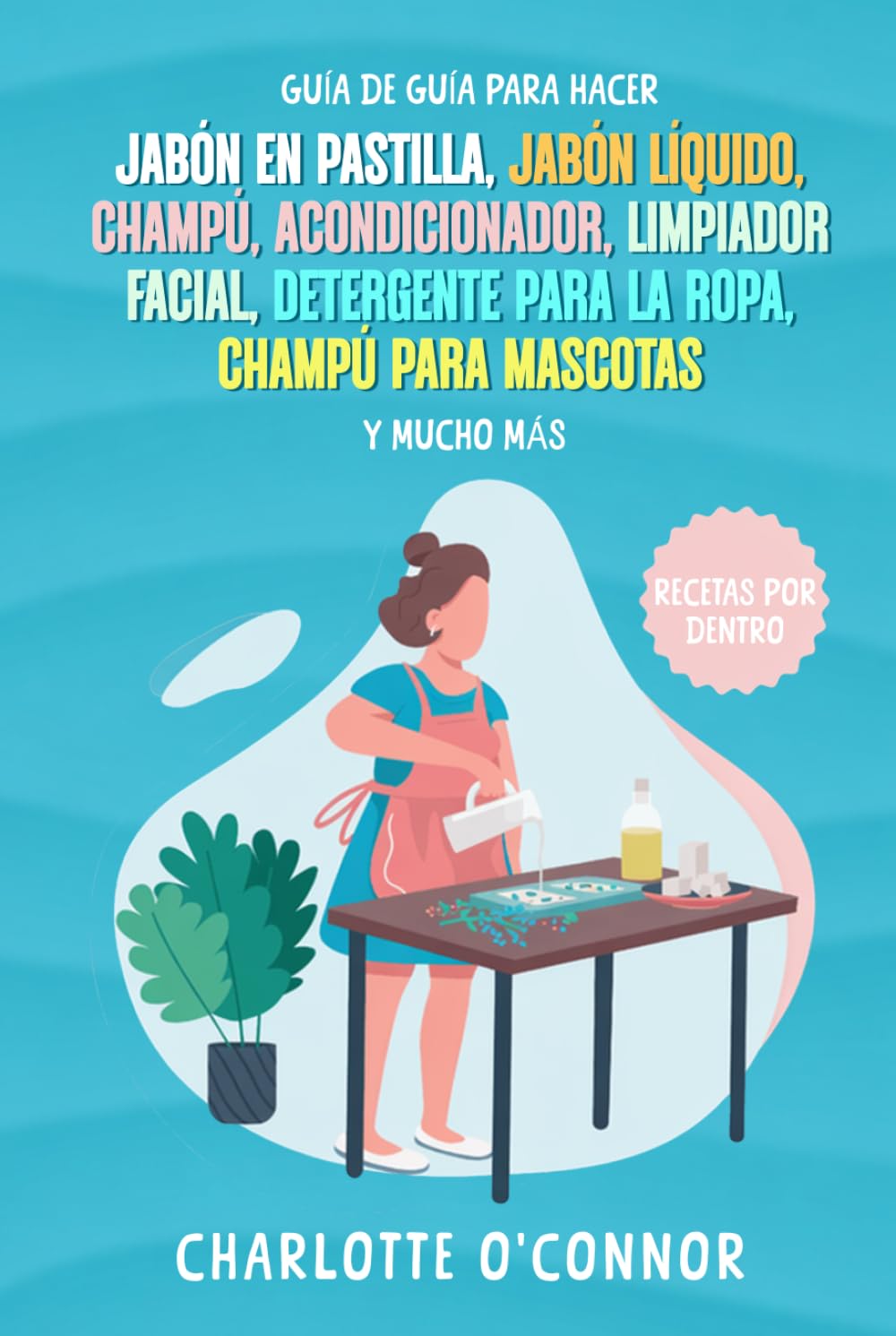 Guía De Guía Para Hacer: Jabón en pastilla, jabón líquido, champú, acondicionador, limpiador facial, detergente para la ropa, champú para mascotas y mucho más