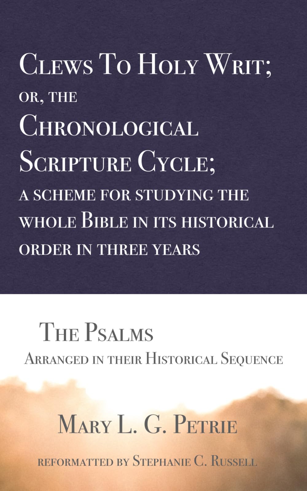 Clews To Holy Writ; or, the Chronological Scripture Cycle; a scheme for studying the whole Bible in its historical order during three years: The Psalms: Arranged in their Historical Sequence