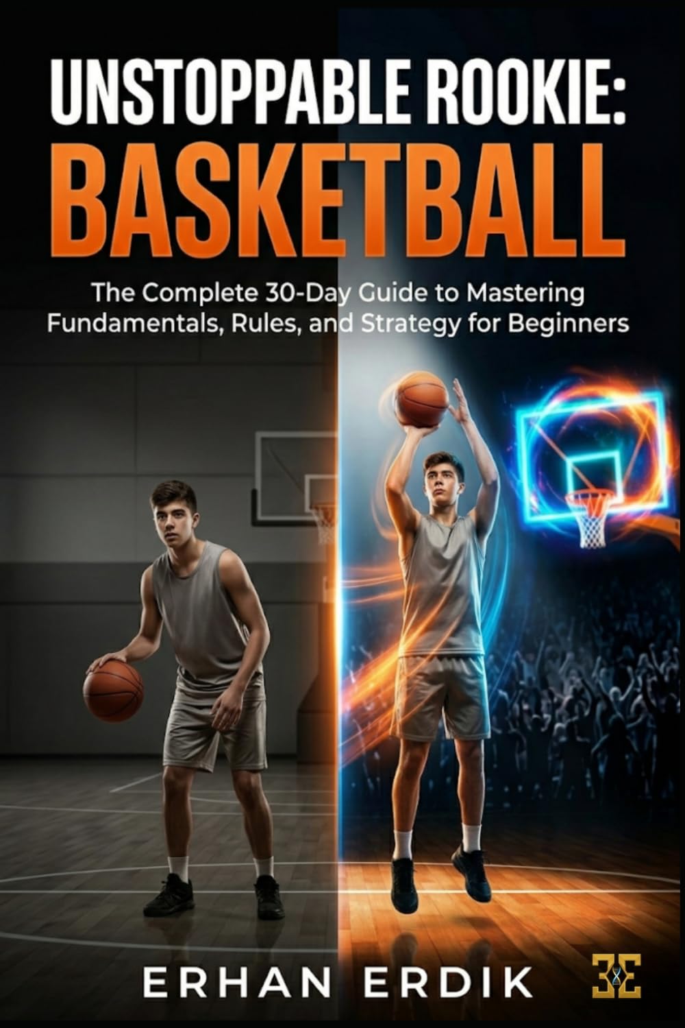 UNSTOPPABLE ROOKIE: BASKETBALL: The Complete 30-Day Guide to Mastering Fundamentals, Rules, and Strategy for Beginners