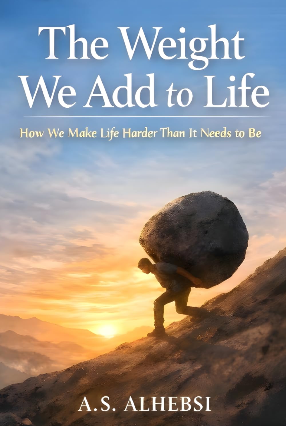 The Weight We Add to Life: How We Make Life Harder Than It Needs to Be