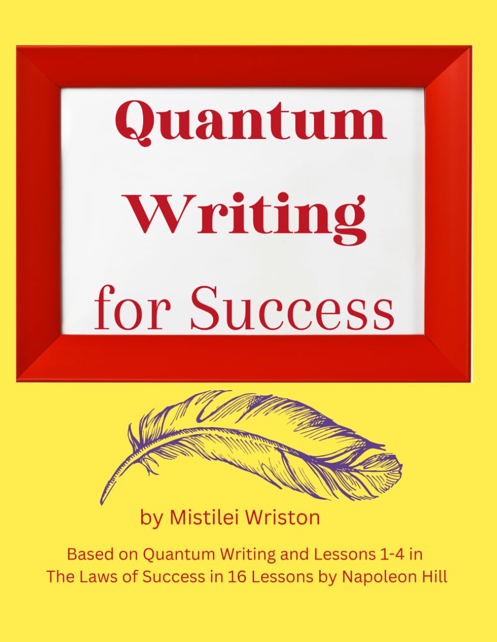 Quantum Writing for Success: Based on Quantum Writing and Lessons 1-4 of The Laws of Success in 16 Lessons by Napoleon Hill