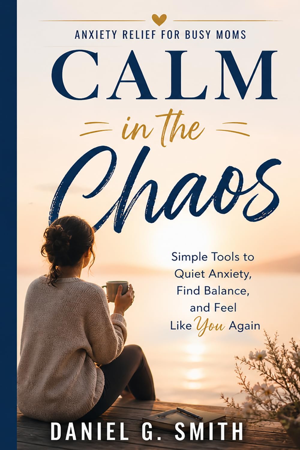CALM IN THE CHAOS: A Complete Guide to Anxiety Relief for Busy Moms