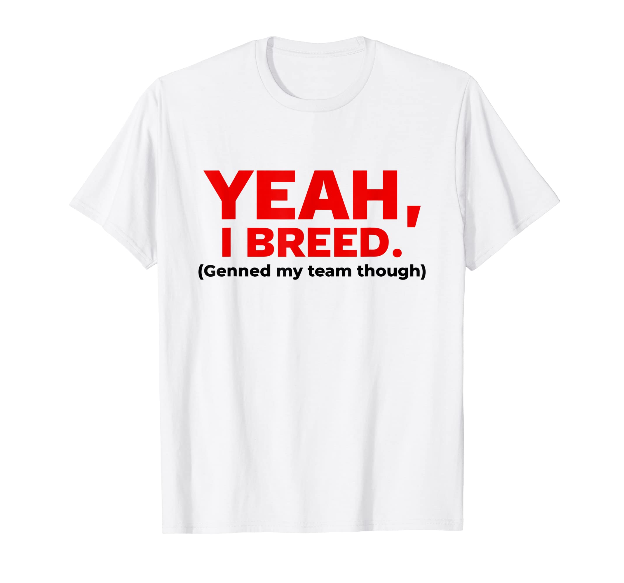 Yeah I Breed Genned My Team Thought Funny Meme Women Men T-Shirt