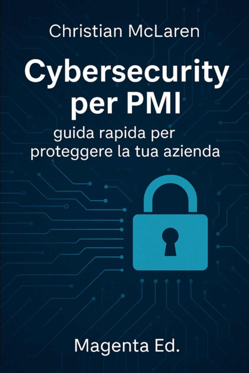 Cybersecurity per PMI: guida rapida per proteggere la tua azienda: Soluzioni pratiche e immediate per proteggere la tua azienda senza essere un esperto IT