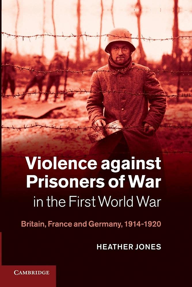 Violence against Prisoners of War in the First World War: Britain, France and Germany, 1914–1920: 34 (Studies in the Social and Cultural History of Modern Warfare, Series Number 34)