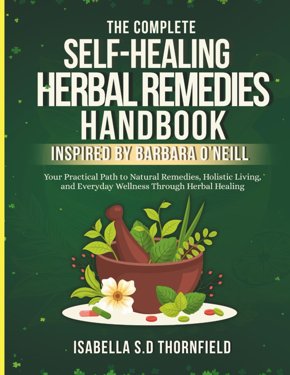 THE COMPLETE SELF HEALING HERBAL REMEDIES HANDBOOK INSPIRED BY BHBARE O NEILLS: Your Practical Path to Natural Remedies, Holistic Living, and Everyday Wellness Through Herbal Healing