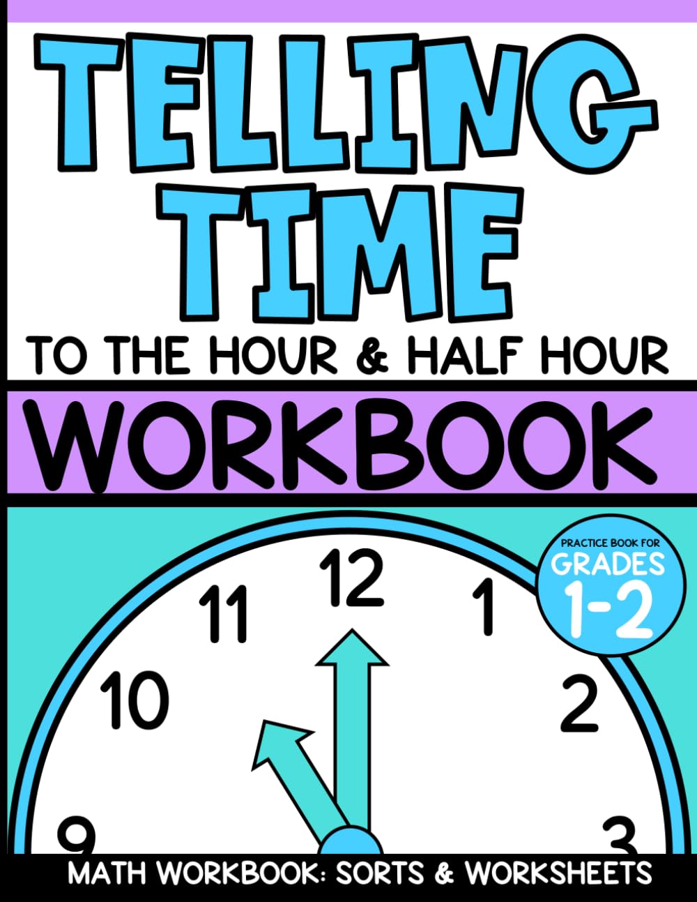 Telling Time to the Hour and Half Hour Workbook: Practice Telling Time Math Workbook, First Grade and Second Grade: Sorts and Worksheets, Grade 1 and ... 5-8, Digital and Analog Clocks, Fun Learning