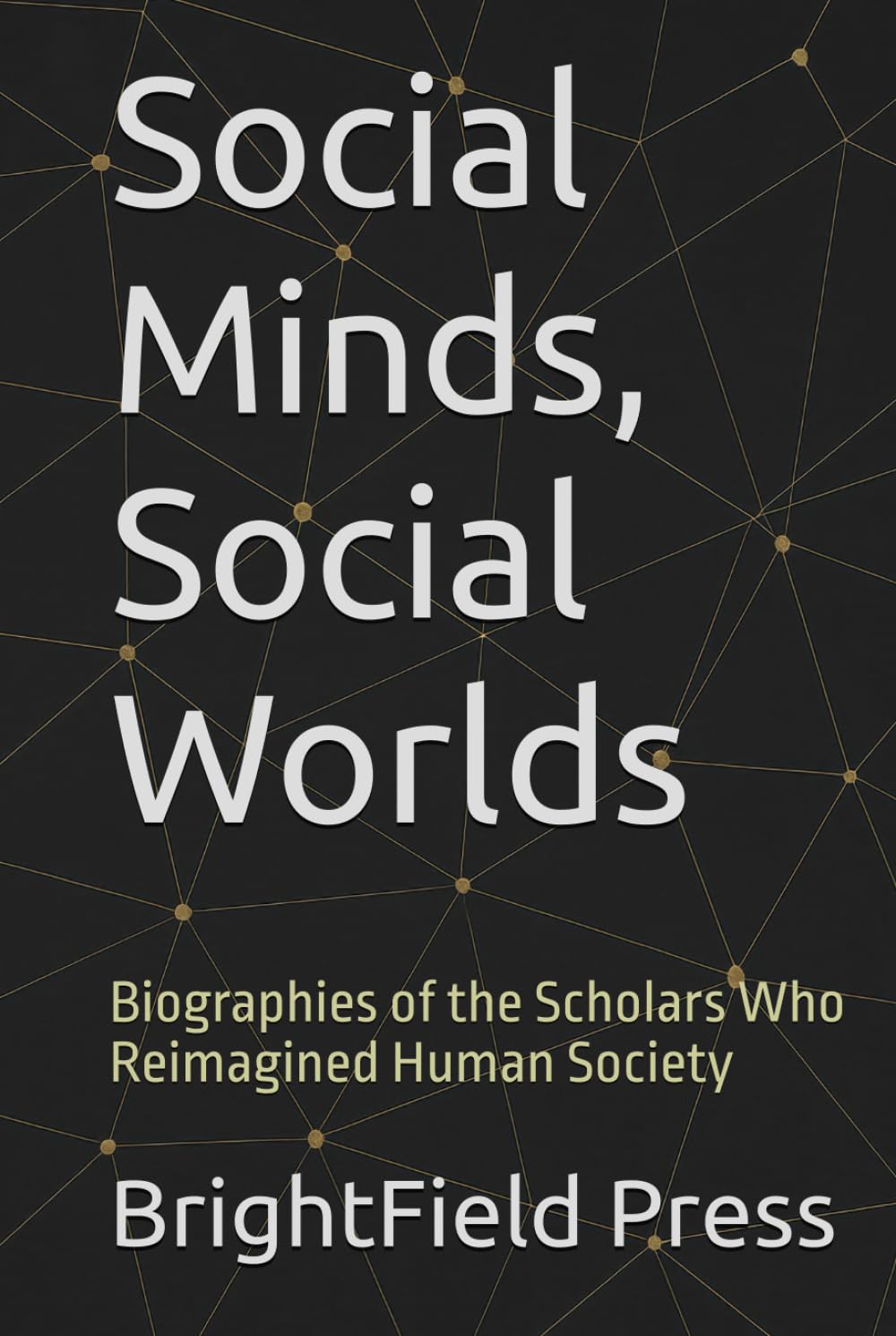 Social Minds, Social Worlds: Biographies of the Scholars Who Reimagined Human Society