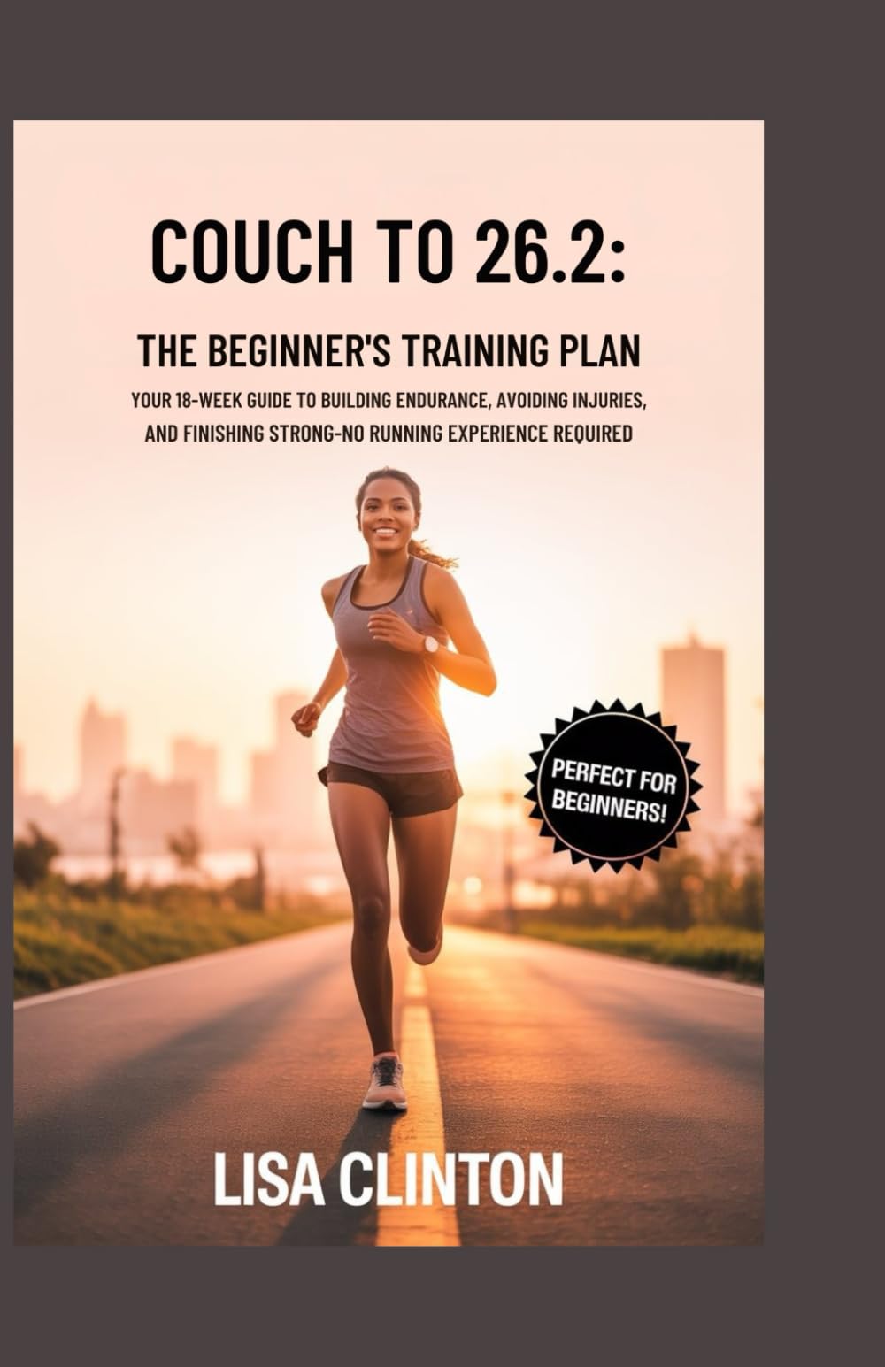 Couch to 26.2: The Beginner's Marathon Training Plan: Your 18-Week Guide to Building Endurance, Avoiding Injuries, and Finishing Strong – No Running Experience Required