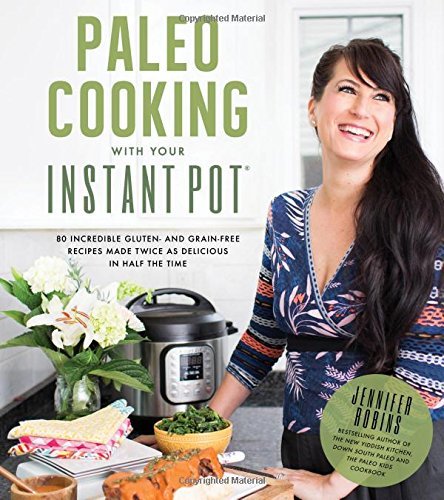 Paleo Cooking With Your Instant Pot: 80 Incredible Gluten- and