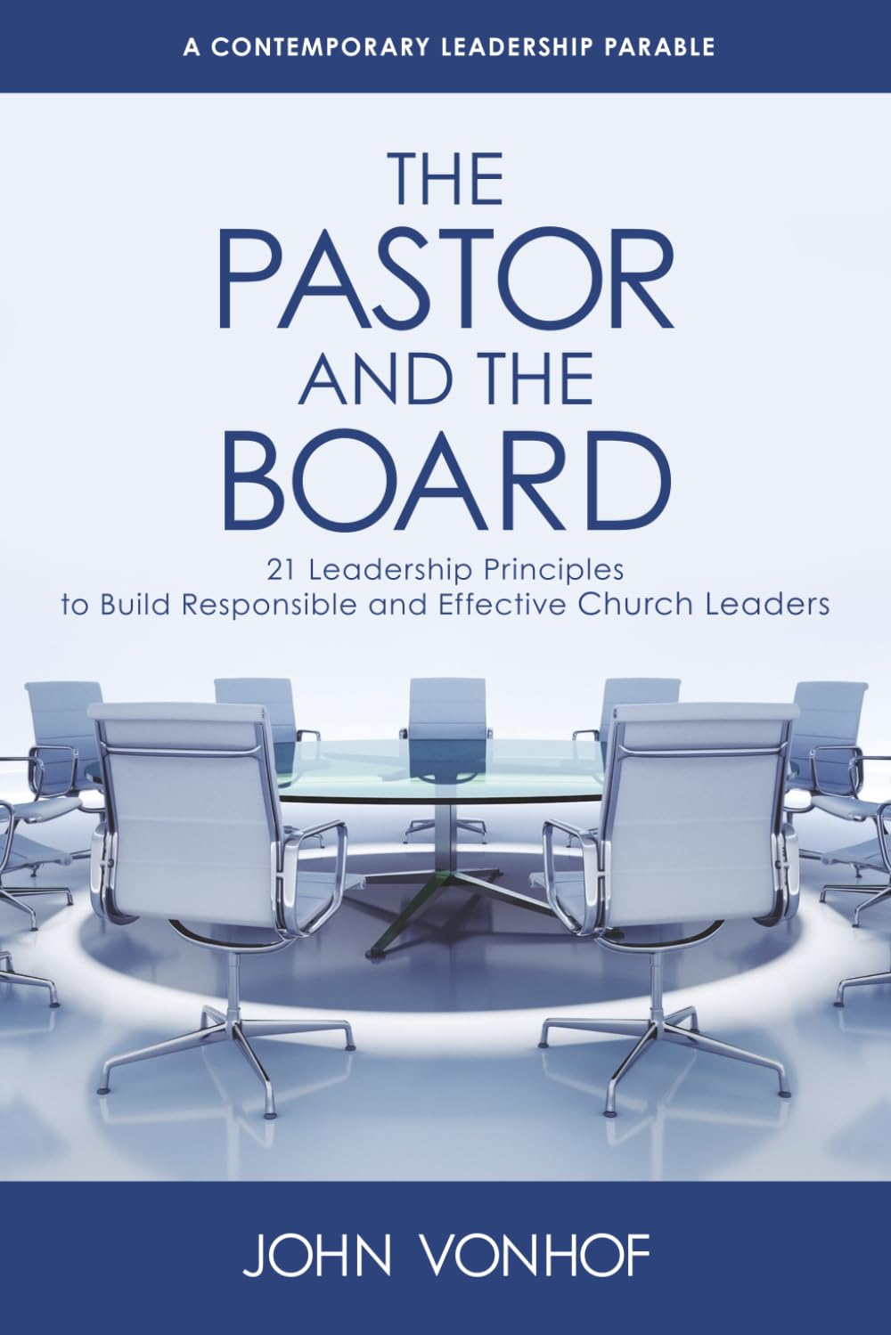 The Pastor and the Board: 21 Leadership Principles to Build Responsible and Effective Church Leaders