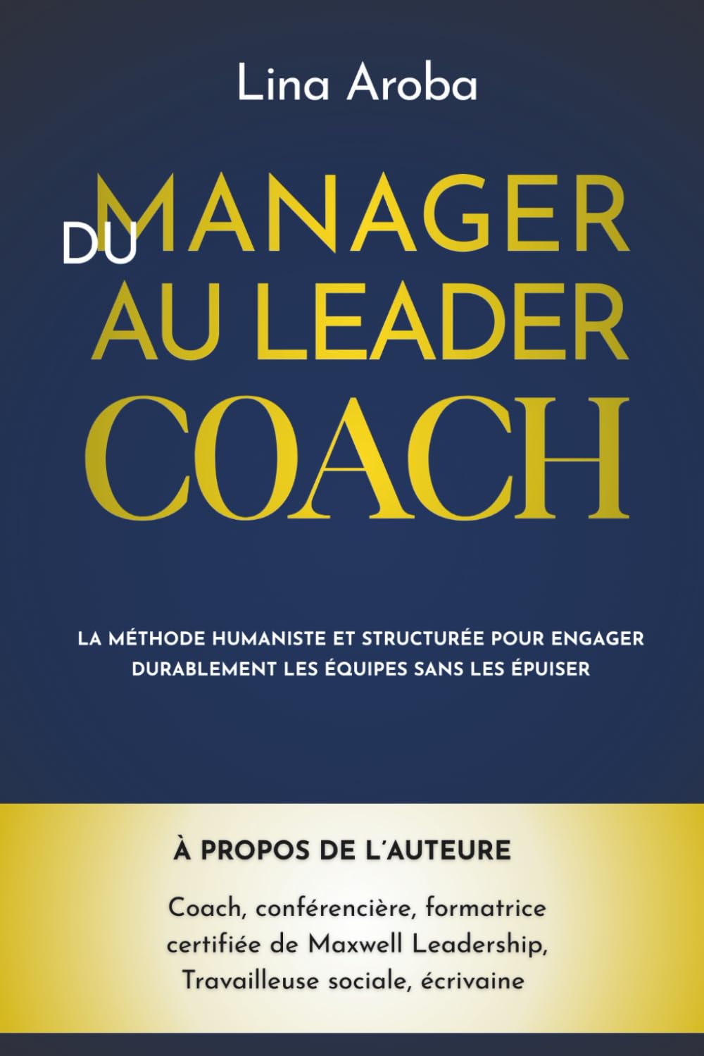 Du manager au leader-coach: La méthode humaniste et structurée pour engager durablement les équipes sans les épuiser