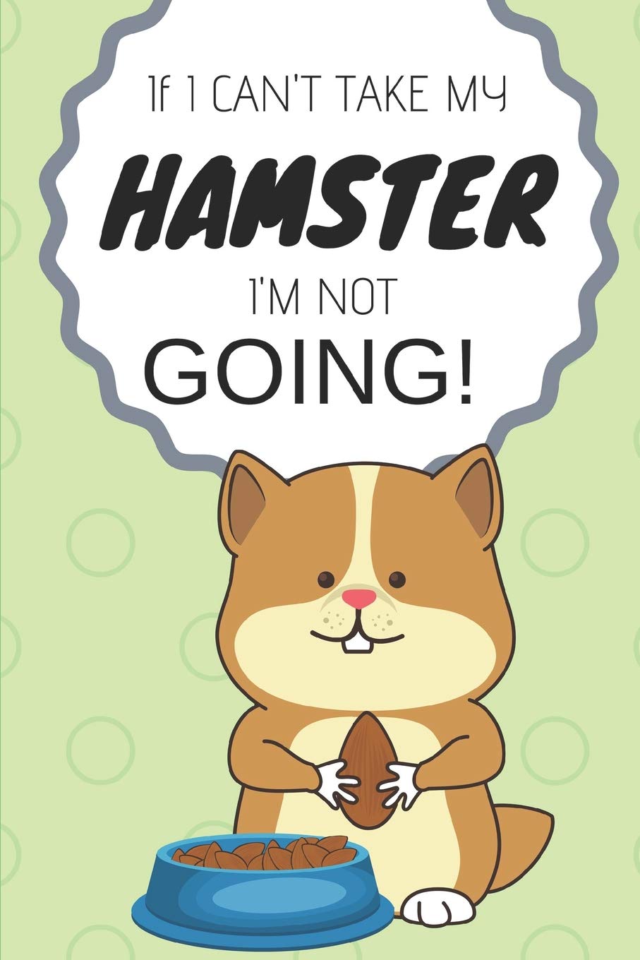 If I Can't Take My Hamster I'm Not Going: Cute, Funny Journal/Notebook To Write In For Hamster Owners