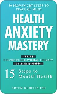 Health Anxiety Mastery: 30 Proven CBT Steps to Peace of Mind (Cognitive Behavioral Therapy Self-Help Guide: 15 Steps to Mental Health)