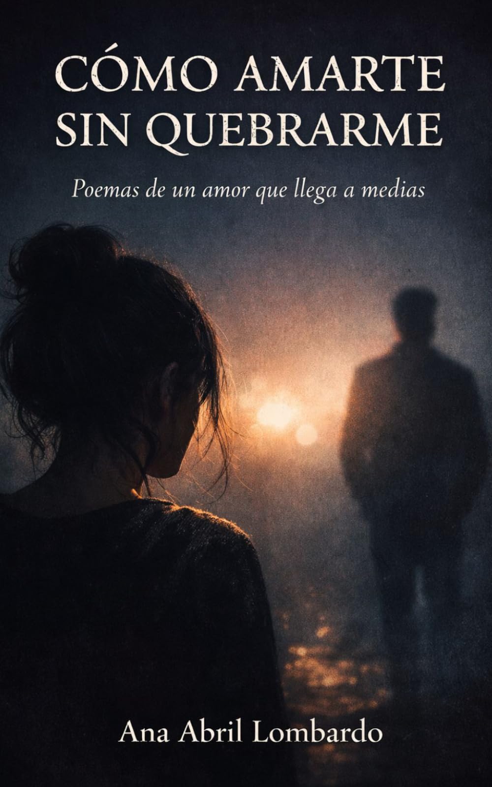CÓMO AMARTE SIN QUEBRARME: Poemas de un amor que llega a medias
