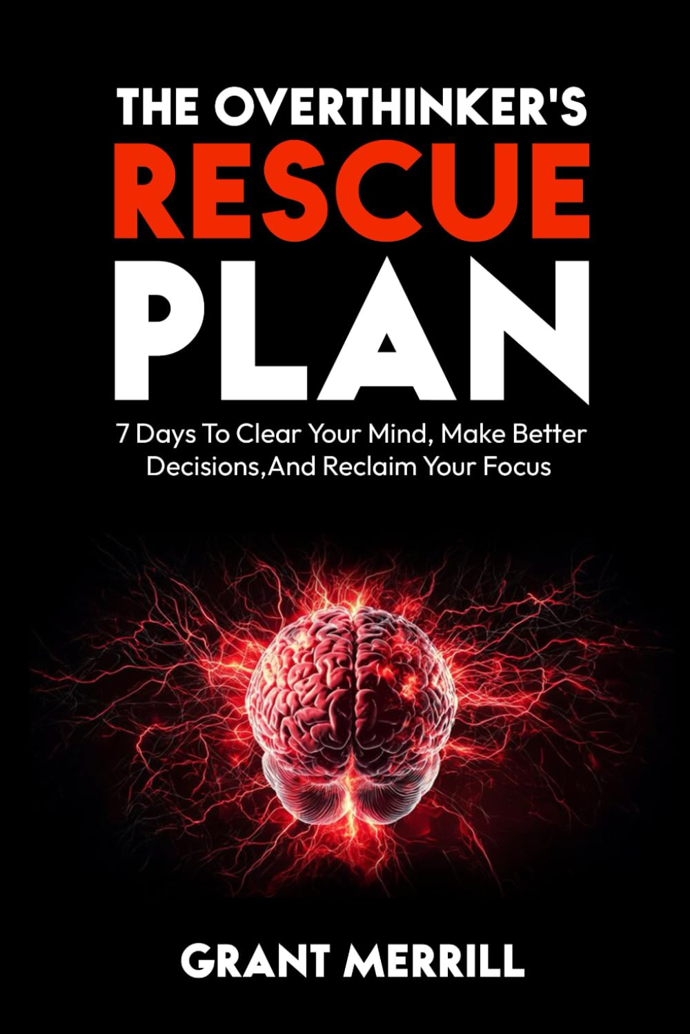 THE OVERTHINKER’S RESCUE PLAN: 7 Days To Clear Your Mind, Make Better Decisions, and Reclaim Your Focus