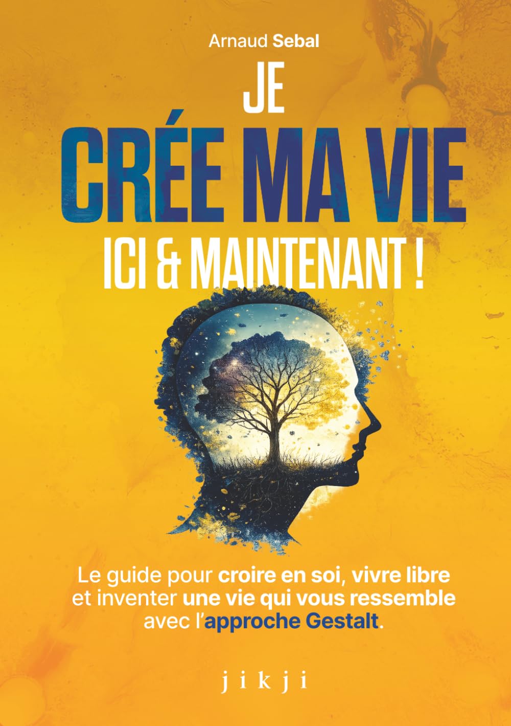 Je crée ma vie ici et maintenant: Le guide pour croire en soi, vivre libre et inventer une vie qui vous ressemble avec l’approche Gestalt