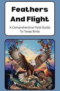 Feathers And Flight: A Comprehensive Field Guide To Texas Birds