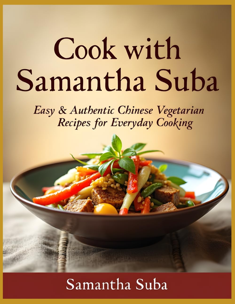 Cook with Samantha Suba: Easy & Authentic Chinese Vegetarian Recipes for Everyday Cooking