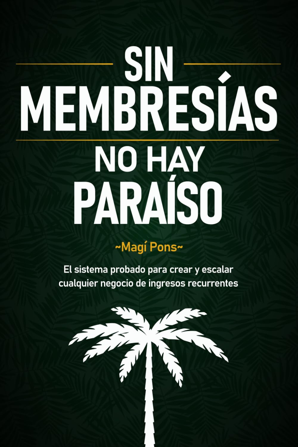 Sin Membresías No Hay Paraíso: El sistema probado para crear y escalar cualquier negocio de ingresos recurrentes