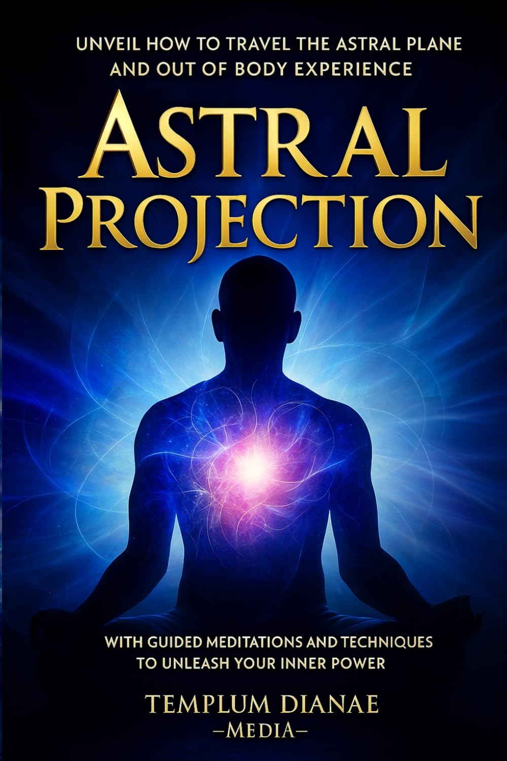 Astral Projection: Unveil How to Travel the Astral Plane and Out-Of-Body Experience, with Guided Meditations and techniques to Unleash Your Inner Power (Esoteric Spirituality)