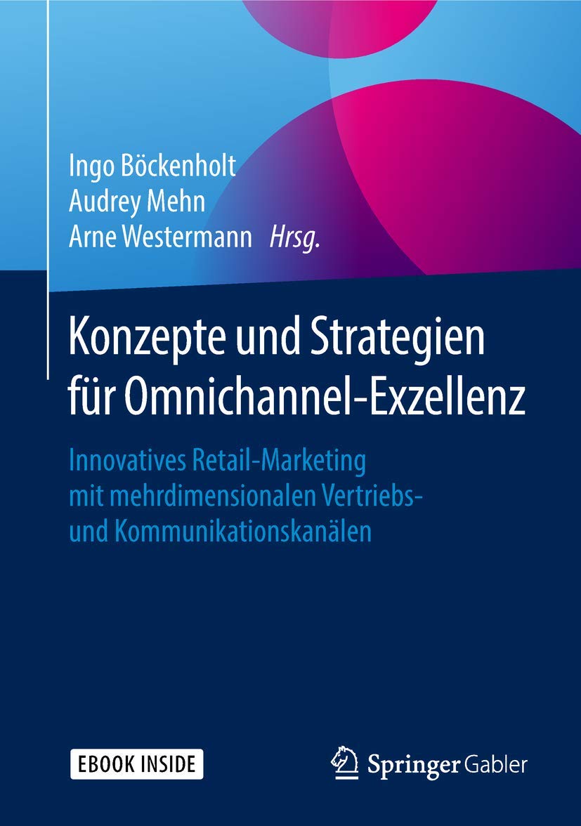 Konzepte und Strategien für Omnichannel-Exzellenz: Innovatives Retail-Marketing mit mehrdimensionalen Vertriebs- und Kommunikationskanälen