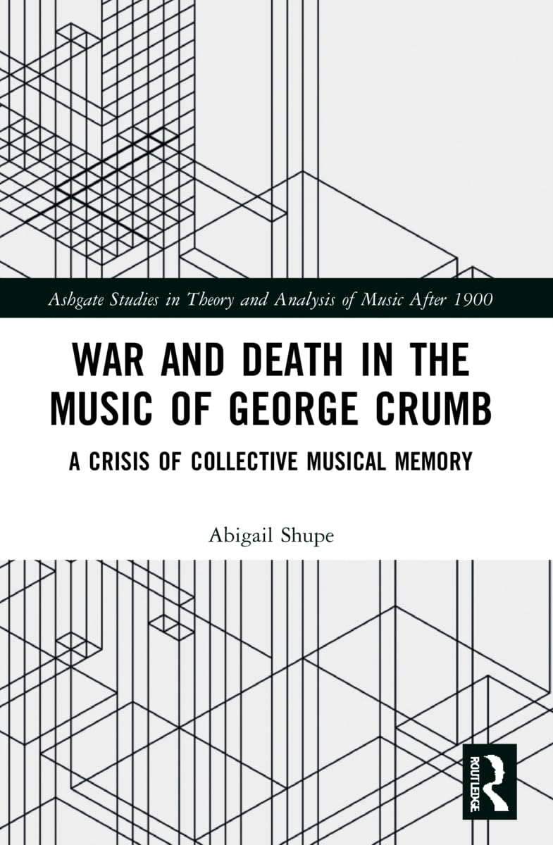 War and Death in the Music of George Crumb: A Crisis of Collective Memory (Ashgate Studies in Theory and Analysis of Music After 1900)