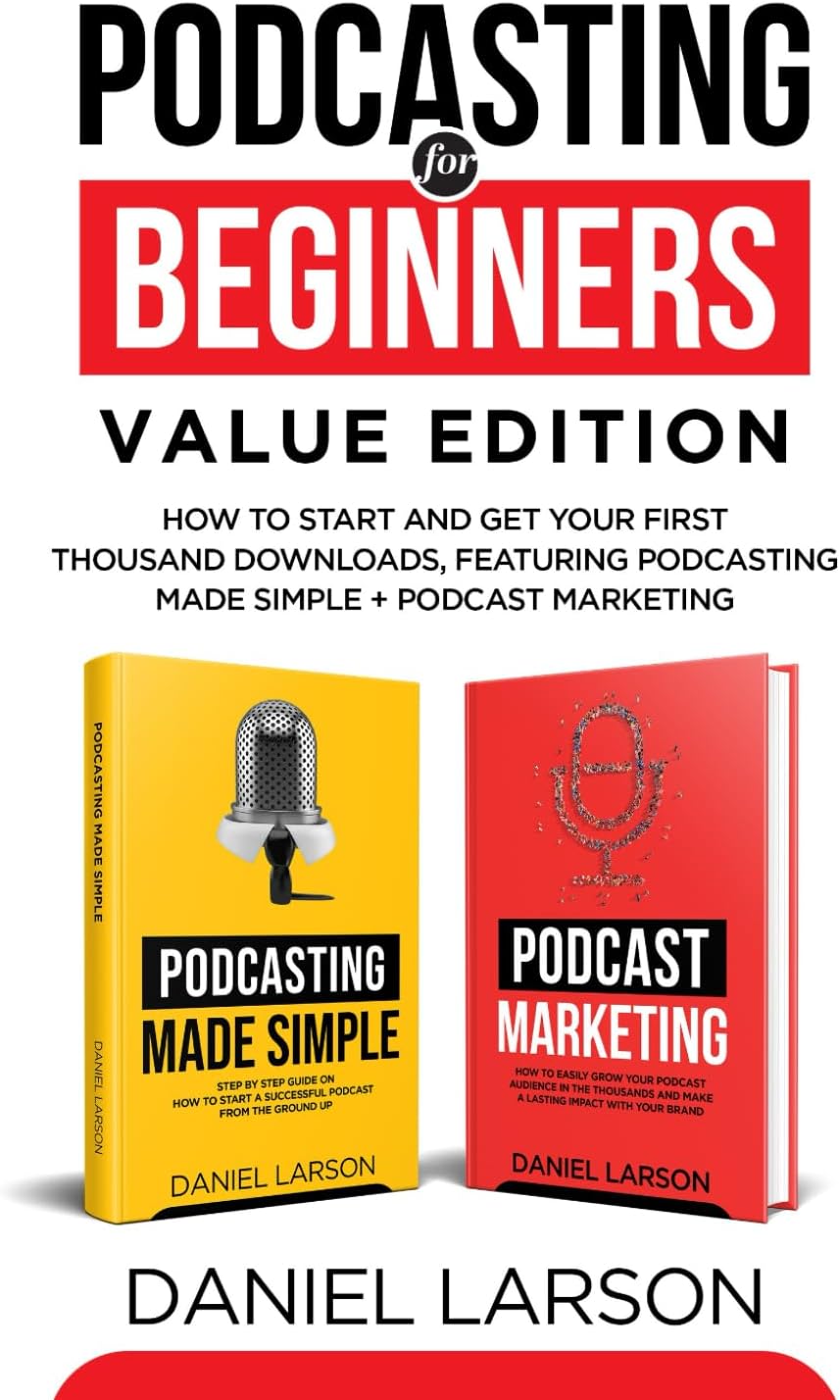 Podcasting for Beginners Value Edition: How to Start and Get Your First Thousand Downloads, Featuring Podcasting Made Simple + Podcast Marketing