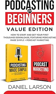 Podcasting for Beginners Value Edition: How to Start and Get Your First Thousand Downloads, Featuring Podcasting Made Simple + Podcast Marketing