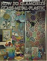 How to glamorize glass, metal, plastic: Techniques, projects, and text B0006YQIBA Book Cover