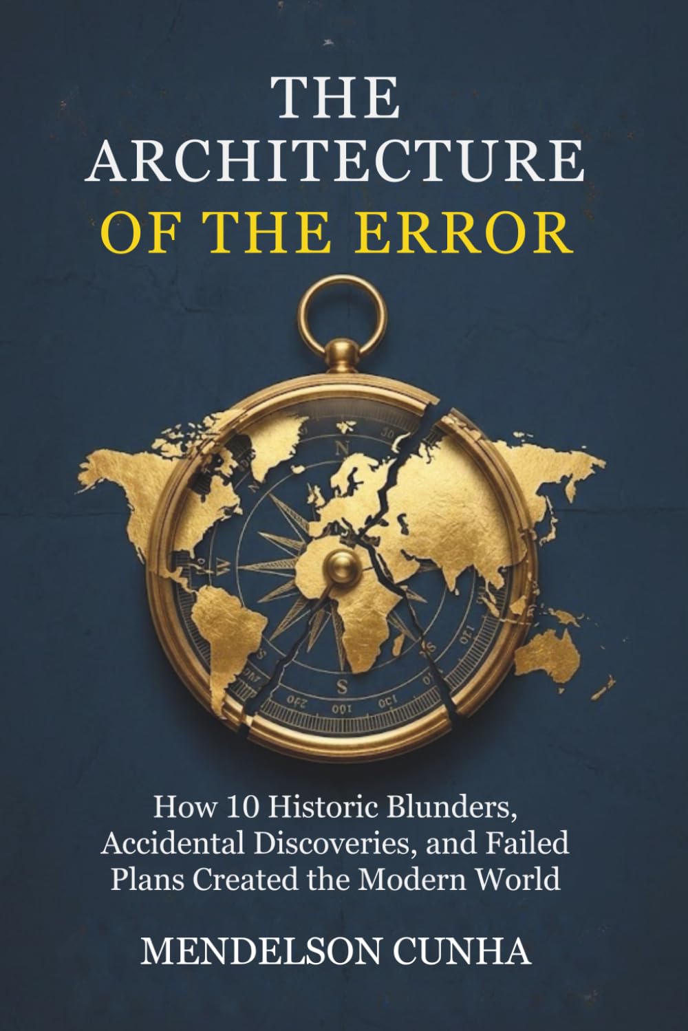 The Architecture of the Error: How 10 Historic Blunders, Accidental Discoveries, and Failed Plans Created the Modern World (The Pivotal Chain: History’s Hidden Mechanics)