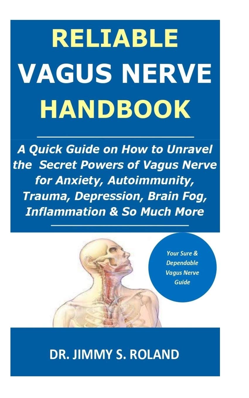 Reliable Vagus Nerve Handbook: A Quick Guide on How to Unravel the Secret Powers of Vagus Nerve for Anxiety, Autoimmunity, Trauma, Depression, Brain Fog, Inflammation & So Much More